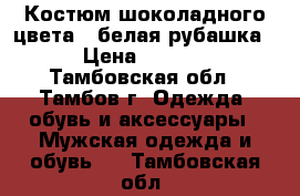 Костюм шоколадного цвета   белая рубашка. › Цена ­ 9 000 - Тамбовская обл., Тамбов г. Одежда, обувь и аксессуары » Мужская одежда и обувь   . Тамбовская обл.